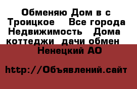 Обменяю Дом в с.Троицкое  - Все города Недвижимость » Дома, коттеджи, дачи обмен   . Ненецкий АО